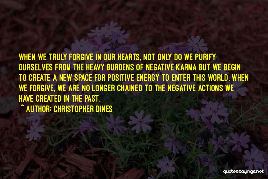 Christopher Dines Quotes: When We Truly Forgive In Our Hearts, Not Only Do We Purify Ourselves From The Heavy Burdens Of Negative Karma