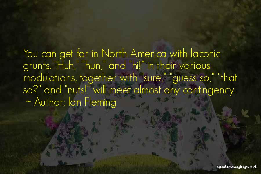 Ian Fleming Quotes: You Can Get Far In North America With Laconic Grunts. Huh, Hun, And Hi! In Their Various Modulations, Together With