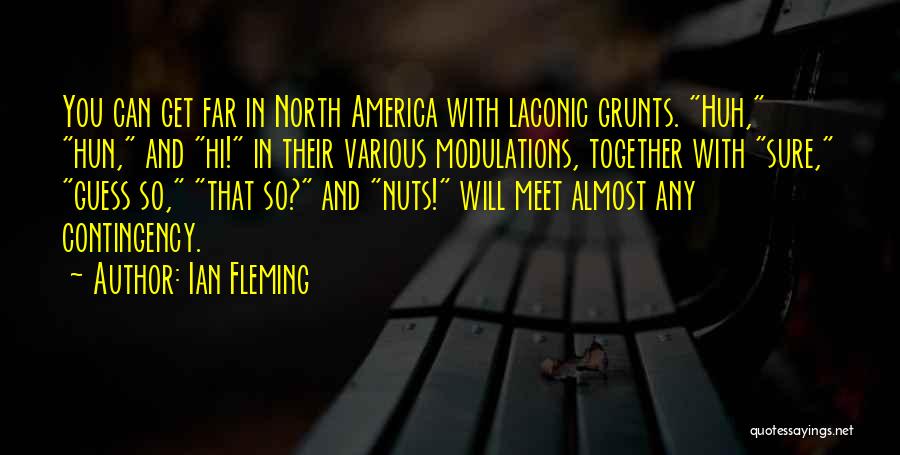 Ian Fleming Quotes: You Can Get Far In North America With Laconic Grunts. Huh, Hun, And Hi! In Their Various Modulations, Together With