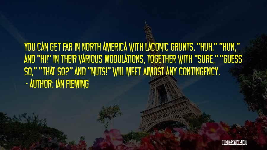 Ian Fleming Quotes: You Can Get Far In North America With Laconic Grunts. Huh, Hun, And Hi! In Their Various Modulations, Together With