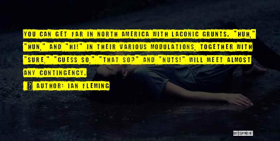 Ian Fleming Quotes: You Can Get Far In North America With Laconic Grunts. Huh, Hun, And Hi! In Their Various Modulations, Together With