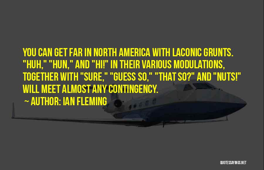 Ian Fleming Quotes: You Can Get Far In North America With Laconic Grunts. Huh, Hun, And Hi! In Their Various Modulations, Together With
