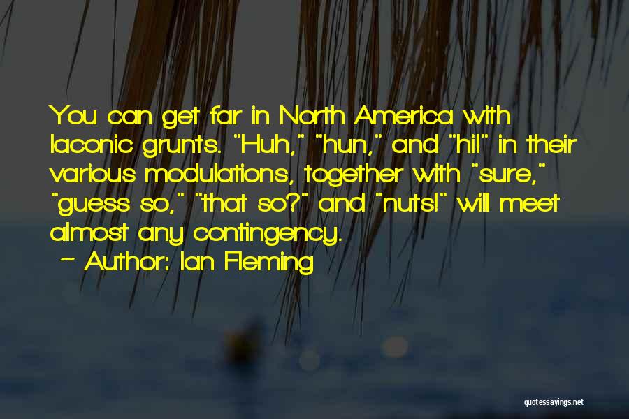 Ian Fleming Quotes: You Can Get Far In North America With Laconic Grunts. Huh, Hun, And Hi! In Their Various Modulations, Together With