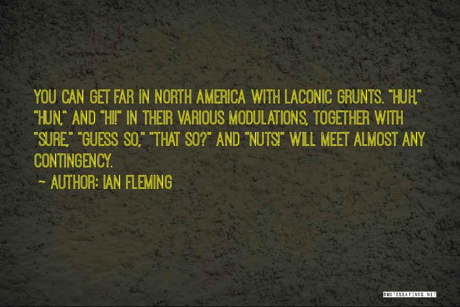 Ian Fleming Quotes: You Can Get Far In North America With Laconic Grunts. Huh, Hun, And Hi! In Their Various Modulations, Together With