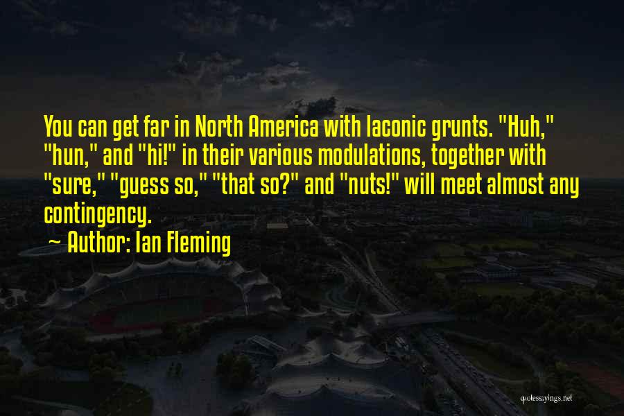 Ian Fleming Quotes: You Can Get Far In North America With Laconic Grunts. Huh, Hun, And Hi! In Their Various Modulations, Together With