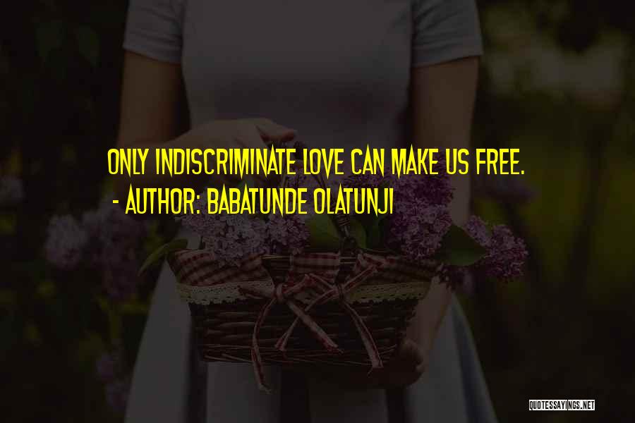 Babatunde Olatunji Quotes: Only Indiscriminate Love Can Make Us Free.