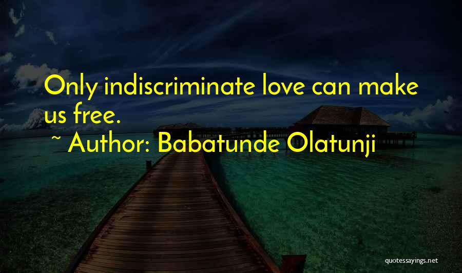 Babatunde Olatunji Quotes: Only Indiscriminate Love Can Make Us Free.