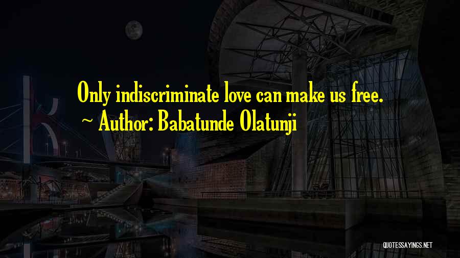 Babatunde Olatunji Quotes: Only Indiscriminate Love Can Make Us Free.