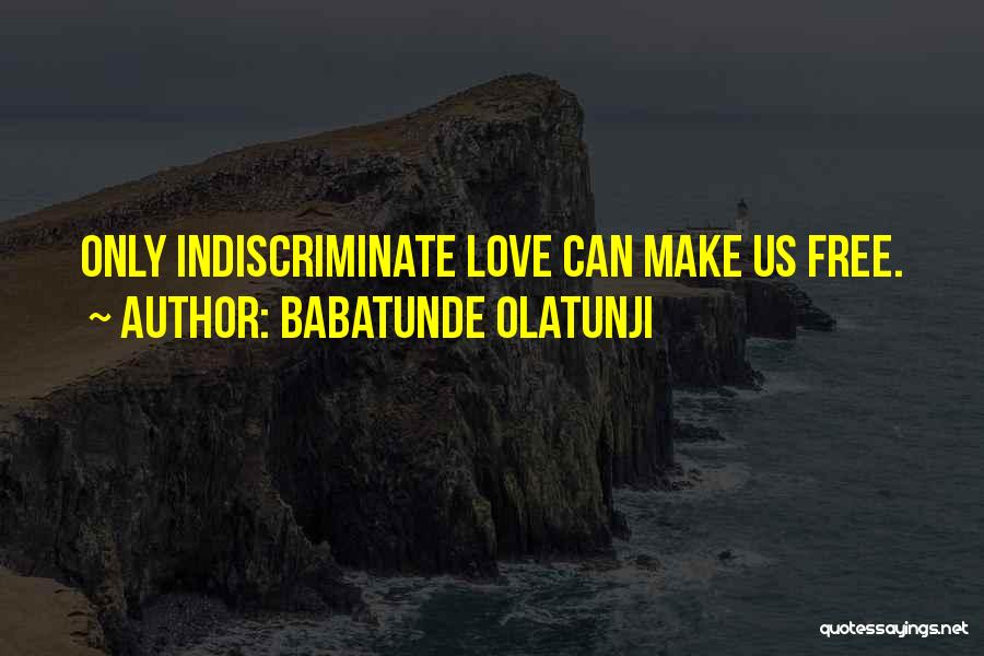 Babatunde Olatunji Quotes: Only Indiscriminate Love Can Make Us Free.