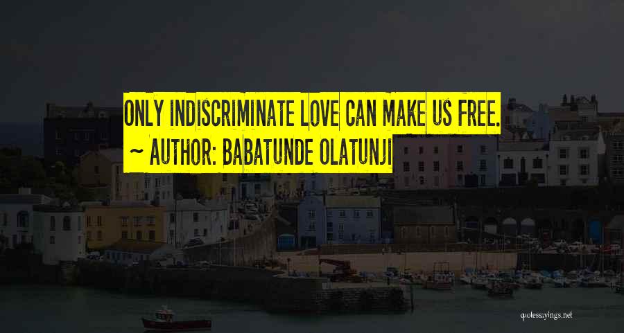 Babatunde Olatunji Quotes: Only Indiscriminate Love Can Make Us Free.