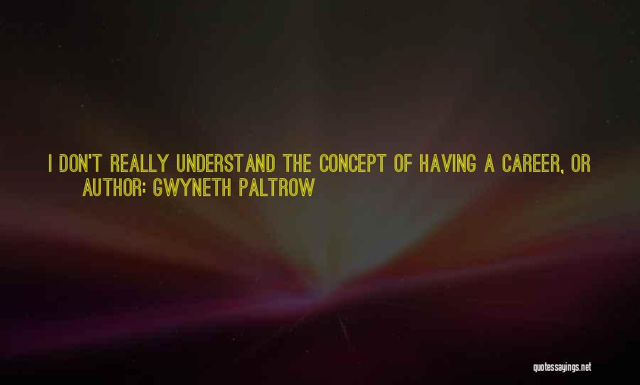 Gwyneth Paltrow Quotes: I Don't Really Understand The Concept Of Having A Career, Or What Agents Mean When They Say They're Building One