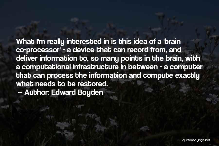 Edward Boyden Quotes: What I'm Really Interested In Is This Idea Of A 'brain Co-processor' - A Device That Can Record From, And
