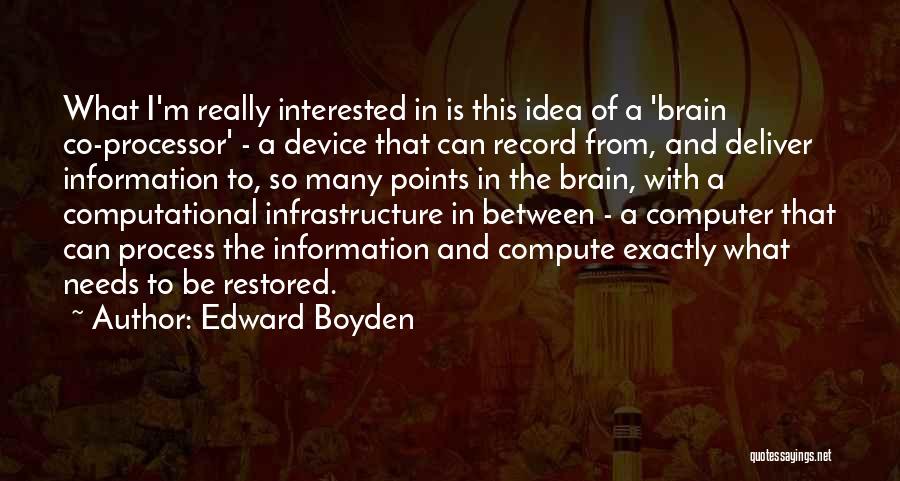 Edward Boyden Quotes: What I'm Really Interested In Is This Idea Of A 'brain Co-processor' - A Device That Can Record From, And