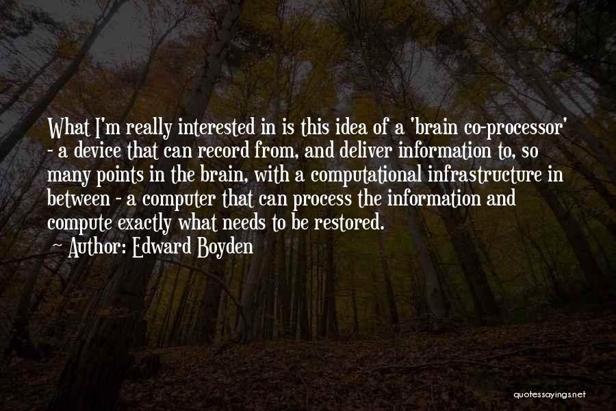 Edward Boyden Quotes: What I'm Really Interested In Is This Idea Of A 'brain Co-processor' - A Device That Can Record From, And