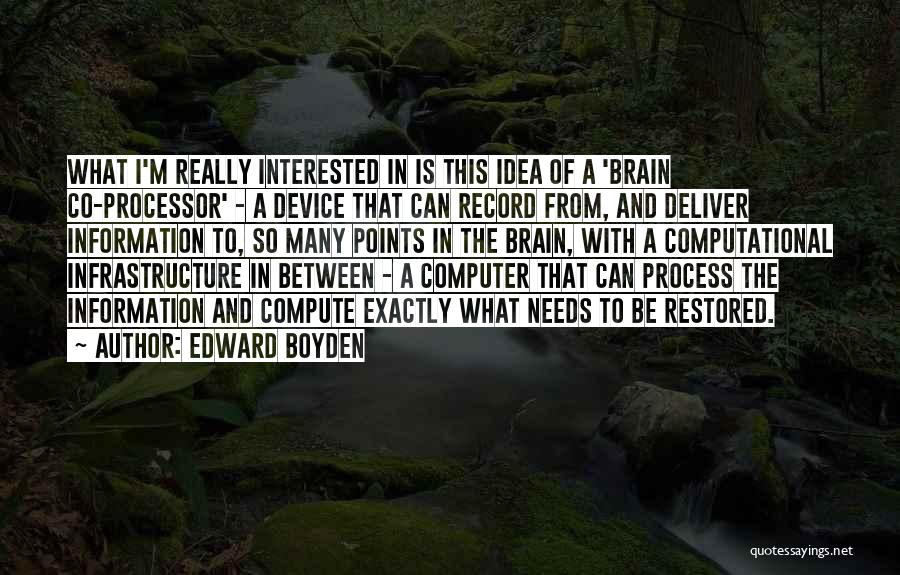 Edward Boyden Quotes: What I'm Really Interested In Is This Idea Of A 'brain Co-processor' - A Device That Can Record From, And