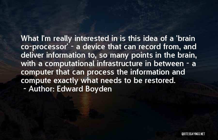 Edward Boyden Quotes: What I'm Really Interested In Is This Idea Of A 'brain Co-processor' - A Device That Can Record From, And