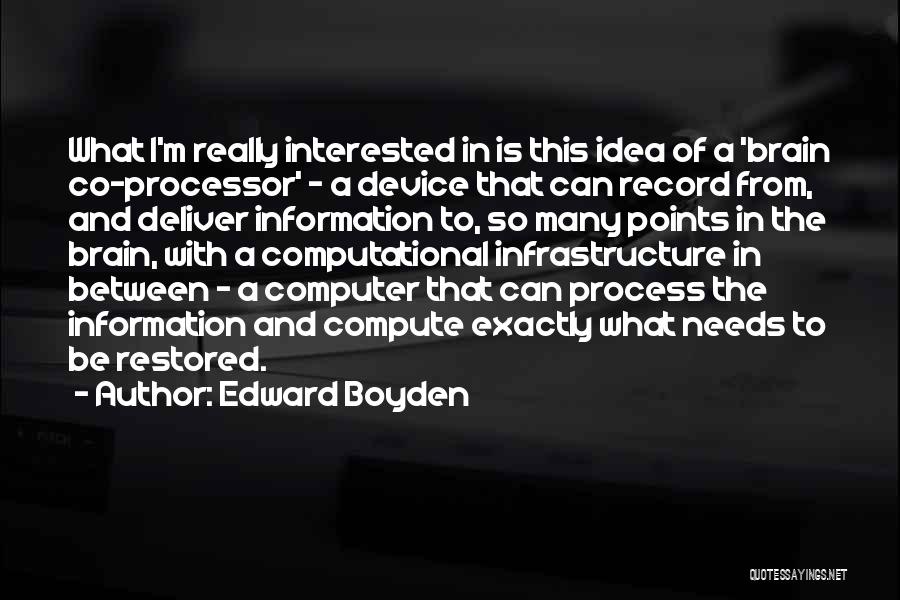 Edward Boyden Quotes: What I'm Really Interested In Is This Idea Of A 'brain Co-processor' - A Device That Can Record From, And