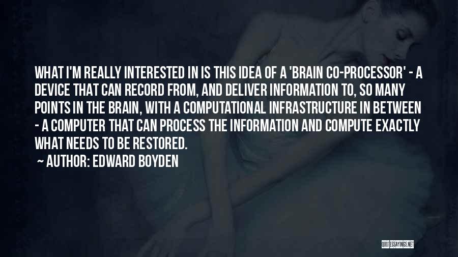 Edward Boyden Quotes: What I'm Really Interested In Is This Idea Of A 'brain Co-processor' - A Device That Can Record From, And