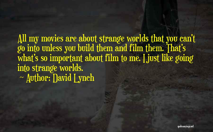 David Lynch Quotes: All My Movies Are About Strange Worlds That You Can't Go Into Unless You Build Them And Film Them. That's