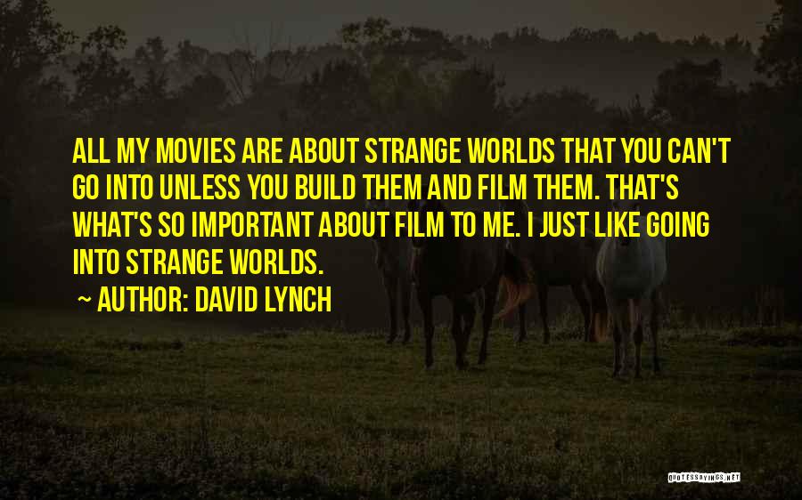 David Lynch Quotes: All My Movies Are About Strange Worlds That You Can't Go Into Unless You Build Them And Film Them. That's