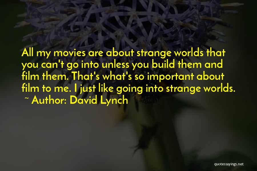 David Lynch Quotes: All My Movies Are About Strange Worlds That You Can't Go Into Unless You Build Them And Film Them. That's