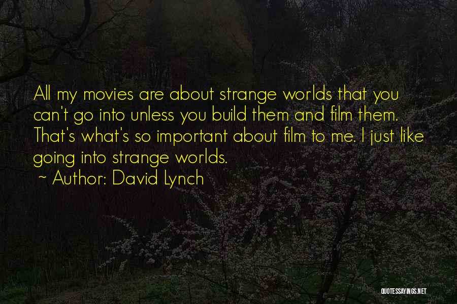 David Lynch Quotes: All My Movies Are About Strange Worlds That You Can't Go Into Unless You Build Them And Film Them. That's