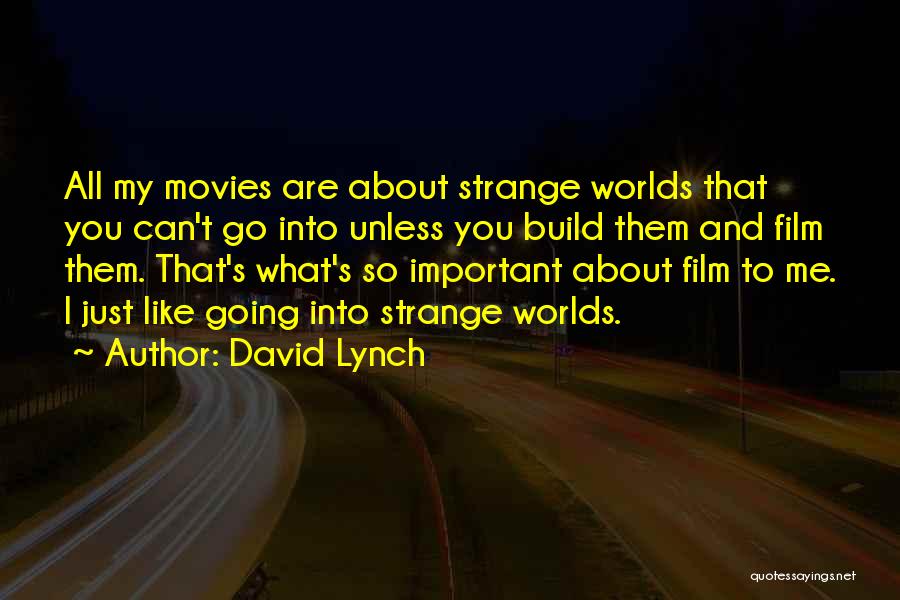 David Lynch Quotes: All My Movies Are About Strange Worlds That You Can't Go Into Unless You Build Them And Film Them. That's