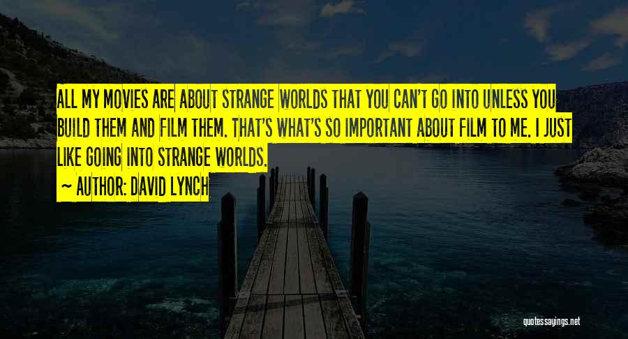 David Lynch Quotes: All My Movies Are About Strange Worlds That You Can't Go Into Unless You Build Them And Film Them. That's