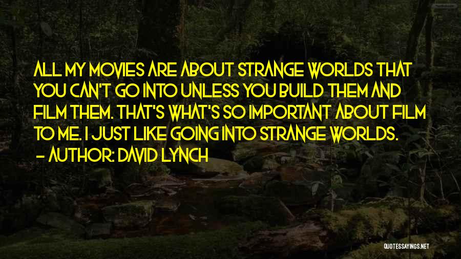 David Lynch Quotes: All My Movies Are About Strange Worlds That You Can't Go Into Unless You Build Them And Film Them. That's