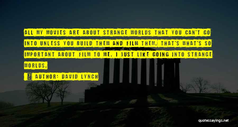 David Lynch Quotes: All My Movies Are About Strange Worlds That You Can't Go Into Unless You Build Them And Film Them. That's