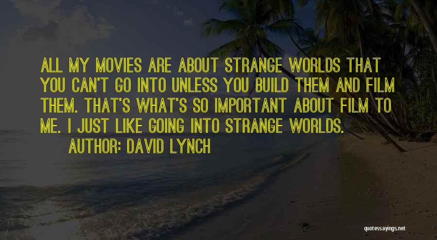 David Lynch Quotes: All My Movies Are About Strange Worlds That You Can't Go Into Unless You Build Them And Film Them. That's