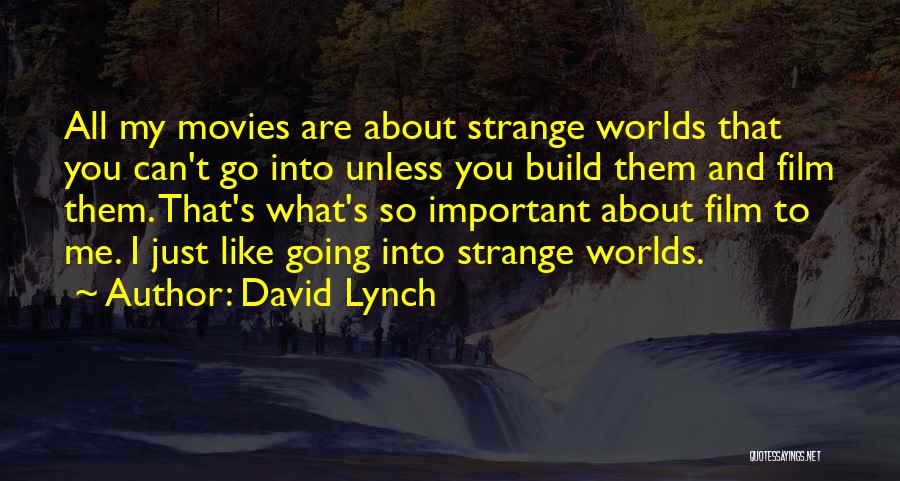 David Lynch Quotes: All My Movies Are About Strange Worlds That You Can't Go Into Unless You Build Them And Film Them. That's