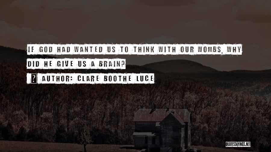 Clare Boothe Luce Quotes: If God Had Wanted Us To Think With Our Wombs, Why Did He Give Us A Brain?