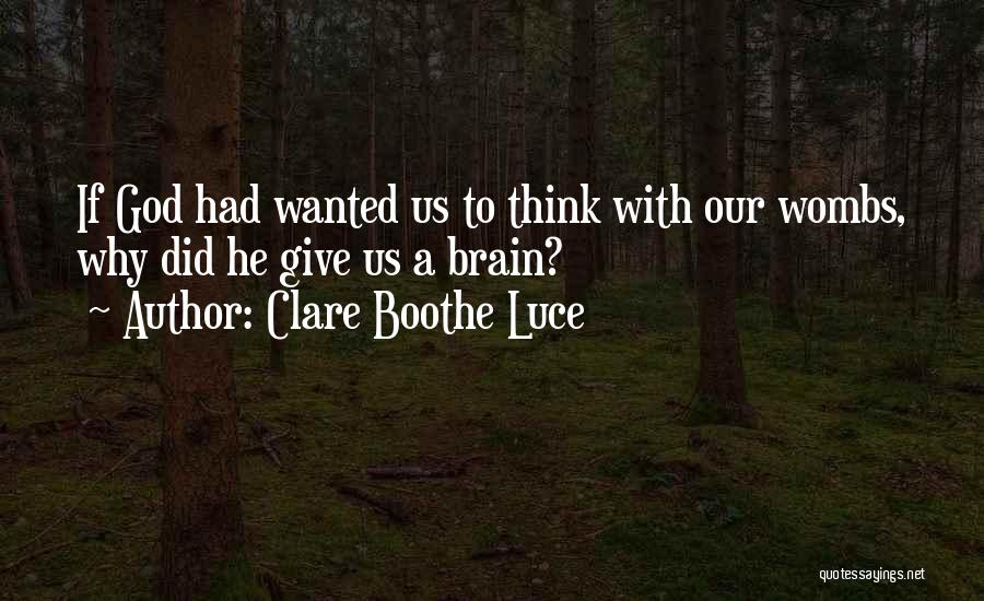 Clare Boothe Luce Quotes: If God Had Wanted Us To Think With Our Wombs, Why Did He Give Us A Brain?