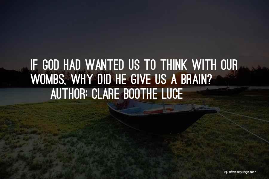 Clare Boothe Luce Quotes: If God Had Wanted Us To Think With Our Wombs, Why Did He Give Us A Brain?