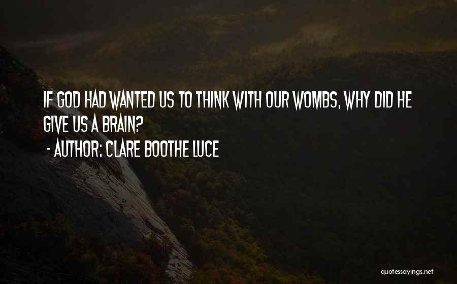 Clare Boothe Luce Quotes: If God Had Wanted Us To Think With Our Wombs, Why Did He Give Us A Brain?