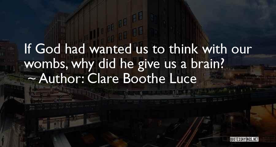 Clare Boothe Luce Quotes: If God Had Wanted Us To Think With Our Wombs, Why Did He Give Us A Brain?