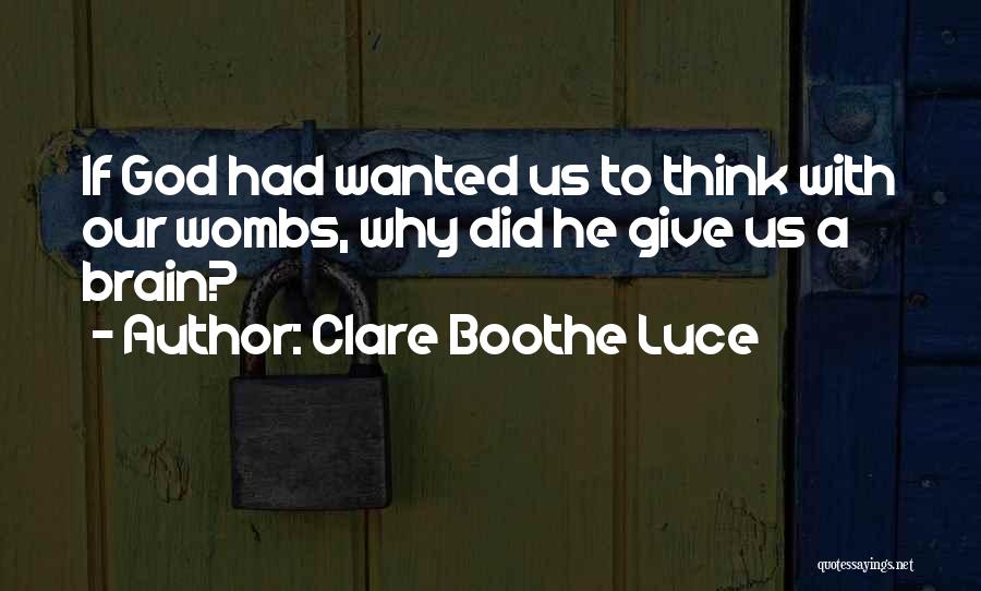 Clare Boothe Luce Quotes: If God Had Wanted Us To Think With Our Wombs, Why Did He Give Us A Brain?