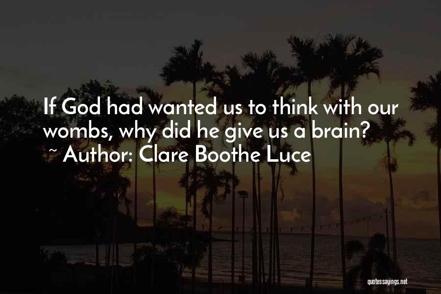 Clare Boothe Luce Quotes: If God Had Wanted Us To Think With Our Wombs, Why Did He Give Us A Brain?