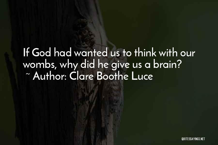 Clare Boothe Luce Quotes: If God Had Wanted Us To Think With Our Wombs, Why Did He Give Us A Brain?