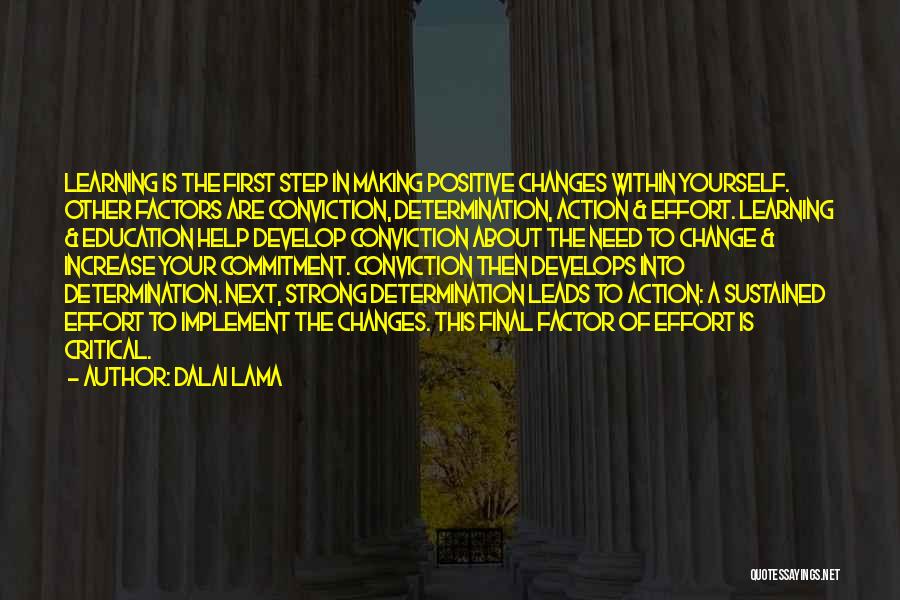 Dalai Lama Quotes: Learning Is The First Step In Making Positive Changes Within Yourself. Other Factors Are Conviction, Determination, Action & Effort. Learning