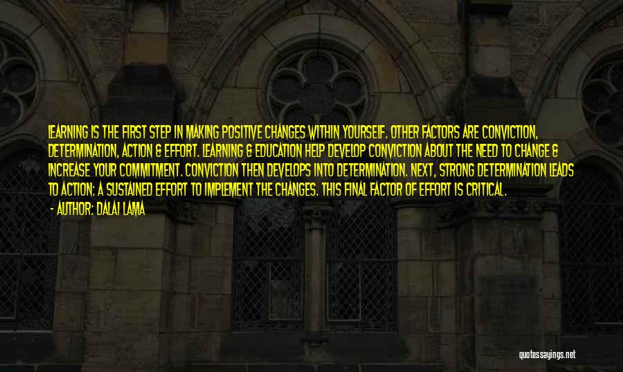 Dalai Lama Quotes: Learning Is The First Step In Making Positive Changes Within Yourself. Other Factors Are Conviction, Determination, Action & Effort. Learning
