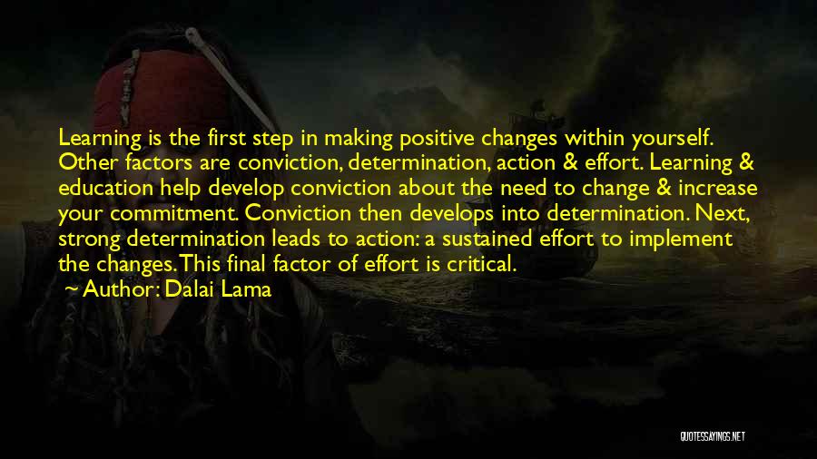 Dalai Lama Quotes: Learning Is The First Step In Making Positive Changes Within Yourself. Other Factors Are Conviction, Determination, Action & Effort. Learning