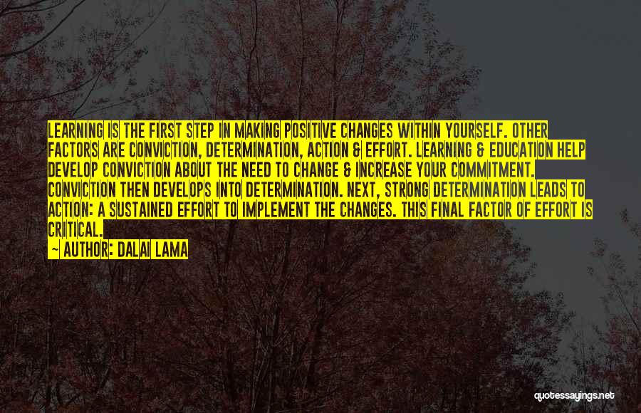 Dalai Lama Quotes: Learning Is The First Step In Making Positive Changes Within Yourself. Other Factors Are Conviction, Determination, Action & Effort. Learning