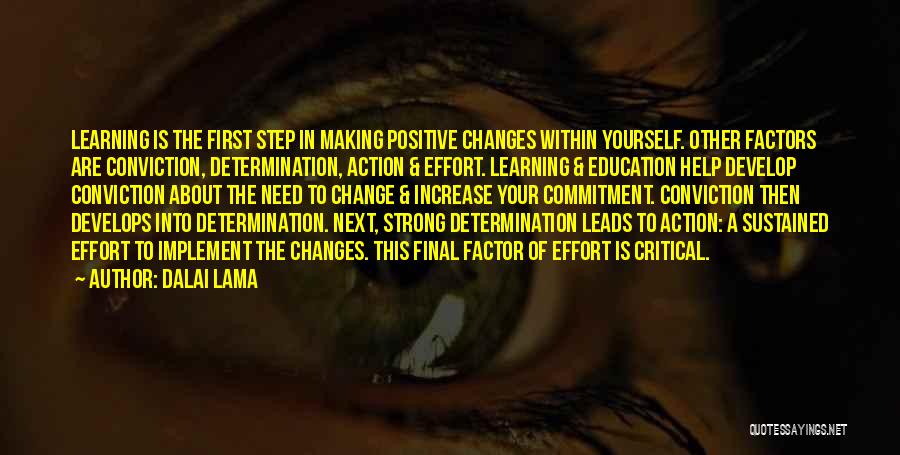 Dalai Lama Quotes: Learning Is The First Step In Making Positive Changes Within Yourself. Other Factors Are Conviction, Determination, Action & Effort. Learning