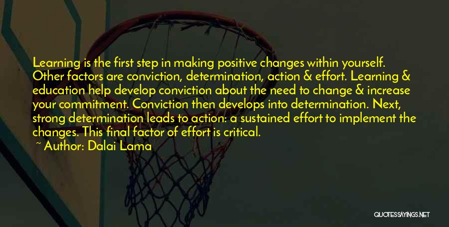 Dalai Lama Quotes: Learning Is The First Step In Making Positive Changes Within Yourself. Other Factors Are Conviction, Determination, Action & Effort. Learning