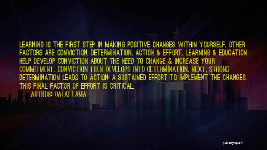 Dalai Lama Quotes: Learning Is The First Step In Making Positive Changes Within Yourself. Other Factors Are Conviction, Determination, Action & Effort. Learning