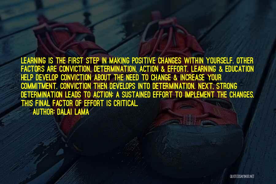 Dalai Lama Quotes: Learning Is The First Step In Making Positive Changes Within Yourself. Other Factors Are Conviction, Determination, Action & Effort. Learning