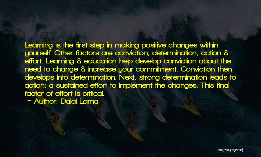 Dalai Lama Quotes: Learning Is The First Step In Making Positive Changes Within Yourself. Other Factors Are Conviction, Determination, Action & Effort. Learning