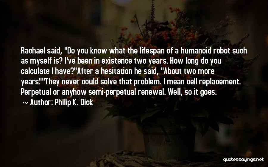 Philip K. Dick Quotes: Rachael Said, Do You Know What The Lifespan Of A Humanoid Robot Such As Myself Is? I've Been In Existence